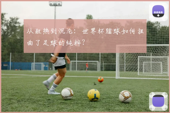 从狂热到沉沦：世界杯赌球如何扭曲了足球的纯粹？