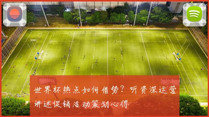 世界杯热点如何借势？听资深运营讲述促销活动策划心得